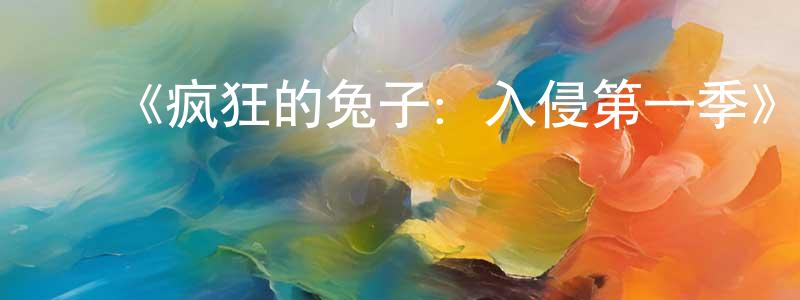 ﻿程楠的网络影视资源,﻿《疯狂的兔子：入侵第一季》详情介绍_疯狂的兔子：入侵第一季已完结在线观看_疯狂的兔子：入侵第一季迅雷下载_欧美动漫